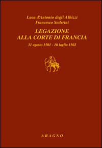 Legazione alla corte di Francia 31 agosto 1501-10 luglio 1502 - Luca D'Antonio degli Albizzi, Francesco Soderini - Libro Aragno 2015, L' albero genealogico | Libraccio.it