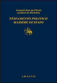 Testamento politico. Massime di Stato - Armand-Jean de Richelieu du Plessis - Libro Aragno 2016, Biblioteca Aragno | Libraccio.it