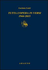Tutta l'opera in versi 1944-2015 - Luciano Luisi - Libro Aragno 2016, Biblioteca Aragno | Libraccio.it