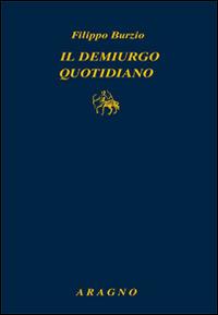 Il demiurgo quotidiano - Filippo Burzio - Libro Aragno 2016, Classici del giornalismo | Libraccio.it