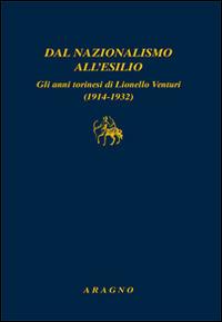 Dal nazionalismo all'esilio. Gli anni torinesi di Lionello Venturi (1914-1932)  - Libro Aragno 2017 | Libraccio.it