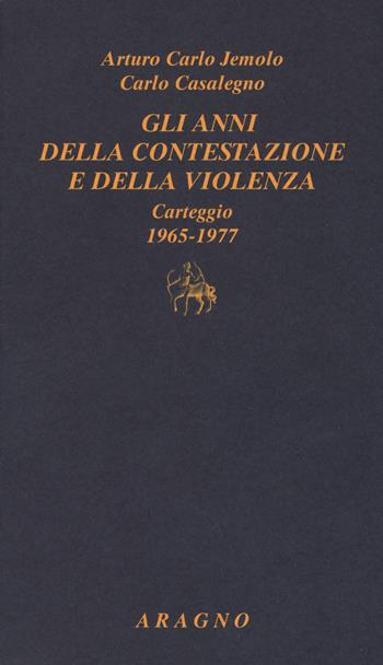 Gli anni della contestazione e della violenza. Carteggio 1965-1977 - Arturo Carlo Jemolo, Carlo Casalegno - Libro Aragno 2017, Classici del giornalismo | Libraccio.it