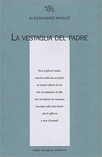 La vestaglia del padre - Alessandro Moscè - Libro Aragno 2019, Licenze poetiche | Libraccio.it