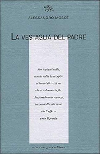 La vestaglia del padre - Alessandro Moscè - Libro Aragno 2019, Licenze poetiche | Libraccio.it