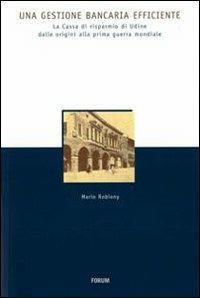 Una gestione bancaria efficiente. La Cassa di Risparmio di Udine dalle origini alla prima guerra mondiale - Mario Robiony - Libro Forum Edizioni 2008, Storia economia e società in Friuli | Libraccio.it