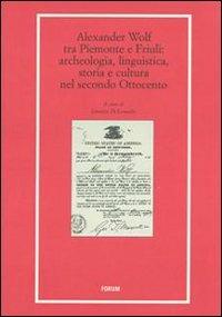 Alexander Wolf tra Piemonte e Friuli. Archeologia, linguistica, storia e cultura nel secondo Ottocento  - Libro Forum Edizioni 2009, Libri e biblioteche | Libraccio.it