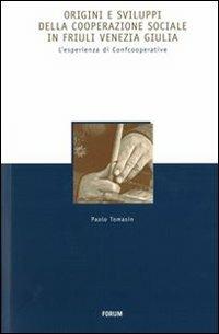 Origini e sviluppi della cooperazione sociale in Friuli Venezia Giulia. L'esperienza di Confcooperative - Paolo Tomasin - Libro Forum Edizioni 2009, Storia economia e società in Friuli | Libraccio.it