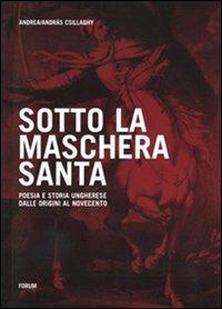 Sotto la maschera santa. Poesia e storia ungherese dalle origini al Novecento - Andrea Csillaghy - Libro Forum Edizioni 2009 | Libraccio.it