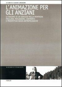 L'animazione per gli anziani. Le ragioni di un servizio nella montagna friulana: riflessioni, confronti e prospettive socio-antropologiche  - Libro Forum Edizioni 2010 | Libraccio.it