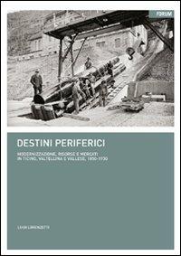 Destini periferici. Modernizzazione, risorse e individui in Ticino, Valtellina e Vallese, 1850-1930 - Luigi Lorenzetti - Libro Forum Edizioni 2010 | Libraccio.it