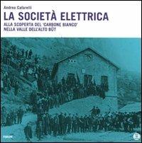 La società elettrica. Alla scoperta del carbone bianco nella valle dell'Alto Bût. Con DVD - Andrea Cafarelli - Libro Forum Edizioni 2011 | Libraccio.it