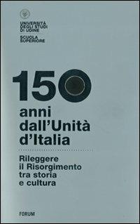 150 anni dall'Unità d'Italia. Rileggere il Risorgimento tra storia e cultura. Con DVD  - Libro Forum Edizioni 2012 | Libraccio.it