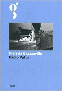 Pieri da Brazzaville. La straordinaria avventura di un esploratore friulano in Africa - Paolo Patui - Libro Forum Edizioni 2012 | Libraccio.it