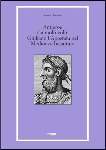 Un antieroe dai molti volti. Giuliano l'Apostata nel Medioevo bizantino - Stefano Trovato - Libro Forum Edizioni 2015 | Libraccio.it