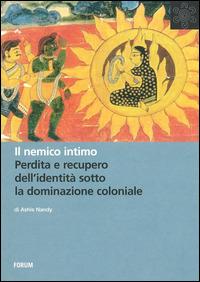 Il nemico intimo. Perdita e recupero dell'identità sotto la dominazione coloniale - Ashis Nandy - Libro Forum Edizioni 2014, All | Libraccio.it