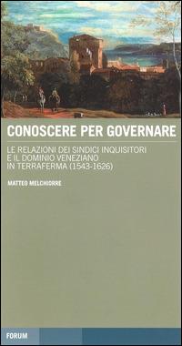 Conoscere per governare. Le relazioni dei sindaci inquisitori e il dominio veneziano in Terraferma (1542-1626) - Matteo Melchiorre - Libro Forum Edizioni 2014, Tracce. Itinerari di ricerca | Libraccio.it