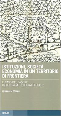 Istituzioni, società, economia in un territorio di frontiera: il caso del Cadore (seconda metà del XVI secolo) - Annamaria Pozzan - Libro Forum Edizioni 2014, Tracce. Itinerari di ricerca | Libraccio.it