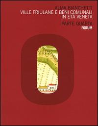 Ville friulane e beni comunali in età veneta. Parte quarta - Alma Bianchetti - Libro Forum Edizioni 2014 | Libraccio.it