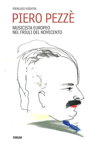 Piero Pezzè. Musicista europeo nel Friuli del Novecento - Pierluigi Visintin - Libro Forum Edizioni 2013 | Libraccio.it