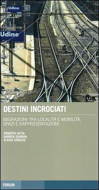Destini incrociati. Migrazioni tra località e mobilità: spazi e rappresentazioni  - Libro Forum Edizioni 2014 | Libraccio.it