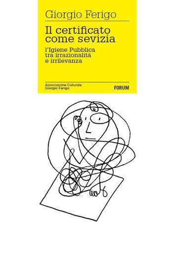 Il certificato come sevizia. L'igiene pubblica tra irrazionalità e irrilevanza - Giorgio Ferigo - Libro Forum Edizioni 2014 | Libraccio.it