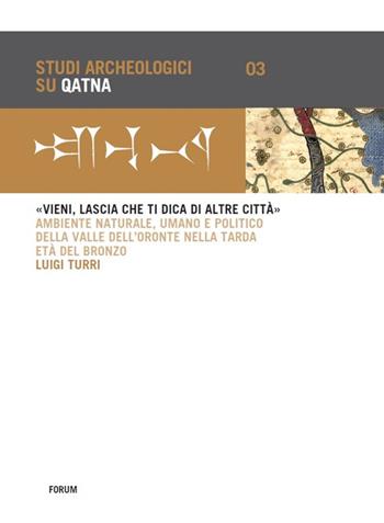 «Vieni, lascia che ti dica di altre città». Ambiente naturale, umano e politico della Valle dell'Oronte nella tarda età del bronzo - Luigi Turri - Libro Forum Edizioni 2016, Studi archeologici su Qatna | Libraccio.it