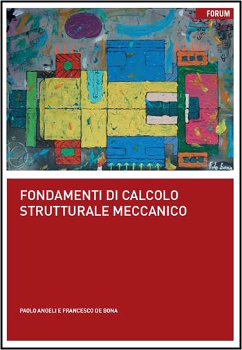 Fondamenti di calcolo strutturale meccanico - Paolo Angeli, Francesco De Bona - Libro Forum Edizioni 2015 | Libraccio.it