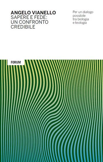 Sapere e fede: un confronto credibile. Per un dialogo possibile tra biologia e teologia - Angelo Vianello - Libro Forum Edizioni 2016 | Libraccio.it
