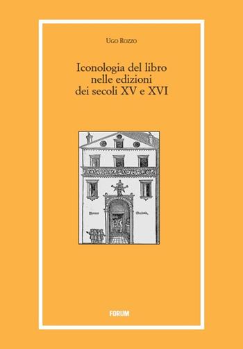 Iconologia del libro nelle edizioni dei secoli XV e XVI - Ugo Rozzo - Libro Forum Edizioni 2016, Libri e biblioteche | Libraccio.it