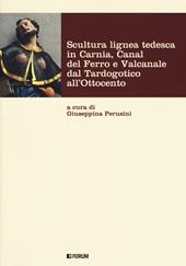 Scultura lignea tedesca in Carnia, Canal del Ferro e Valcanale dal Tardogotico all'Ottocento. Ediz. a colori