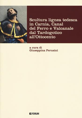 Scultura lignea tedesca in Carnia, Canal del Ferro e Valcanale dal Tardogotico all'Ottocento. Ediz. a colori  - Libro Forum Edizioni 2018, Fonti e testi | Libraccio.it