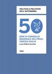 Politica e politiche dell'autonomia. 50 anni di consiglio regionale in Friuli Venezia Giulia
