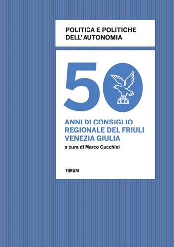 Politica e politiche dell'autonomia. 50 anni di consiglio regionale in Friuli Venezia Giulia  - Libro Forum Edizioni 2016 | Libraccio.it