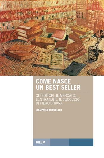 Come nasce un best seller. Gli editori, il mercato, le strategie, il successo di Piero Chiara - Giampaolo Borghello - Libro Forum Edizioni 2016, Tracce. Itinerari di ricerca | Libraccio.it