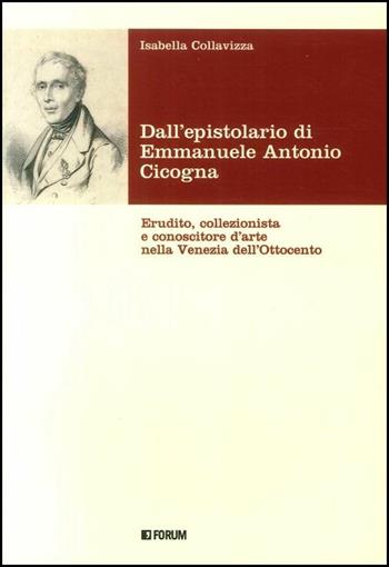 Dall'epistolario di Emmanuele Antonio Cicogna. Erudito, collezionista e conoscitore d'arte nella Venezia dell'Ottocento - Isabella Collavizza - Libro Forum Edizioni 2017, Fonti e testi | Libraccio.it