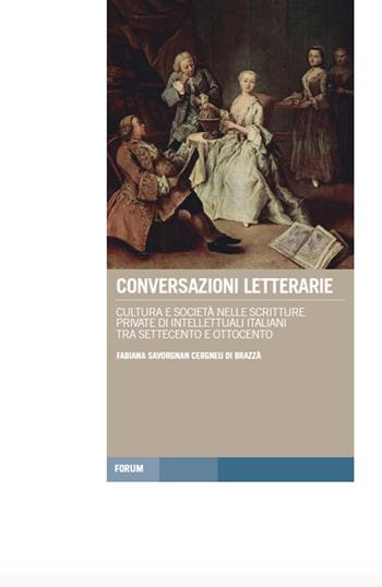 Conversazioni letterarie. Cultura e società nelle scritture private di intellettuali italiani tra Settecento e Ottocento - Fabiana Savorgnan Cergneu di Brazzà - Libro Forum Edizioni 2016, Tracce. Itinerari di ricerca | Libraccio.it