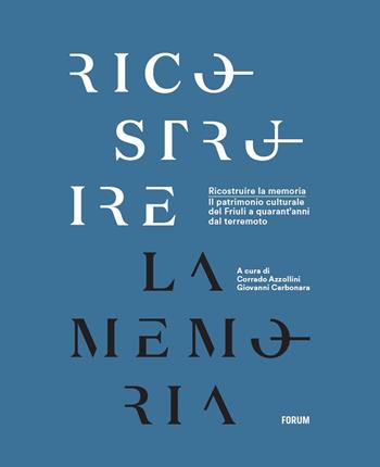 Ricostruire la memoria. Il patrimonio culturale del Friuli a quarant'anni dal terremoto  - Libro Forum Edizioni 2016 | Libraccio.it
