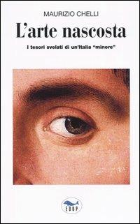 L'arte nascosta. I tesori svelati di un'Italia «minore» - Maurizio Chelli - Libro EdUP 2008, I prontintasca | Libraccio.it