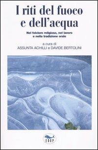 I riti del fuoco e dell'acqua. Nel folclore religioso, nel lavoro e nella tradizione orale. Atti del Convegno di Studi (Canepina, 19-21 settembre 2003)  - Libro EdUP 2004, Studi & saggi | Libraccio.it