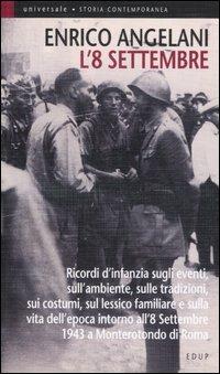 L' 8 settembre. Ricordi d'infanzia sugli eventi, sull'ambiente, sulle tradizioni, sui costumi, sul lessico familiare e sulla vita d'epoca intorno all'8 settembre... - Enrico Angelani - Libro EdUP 2006, Universale | Libraccio.it