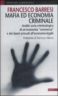 Mafia ed economia criminale. Analisi socio-criminologica e giuridica di un'economia sommersa e dei danni arrecati all'economia legale - Francesco Barresi - Libro EdUP 2007, Universale | Libraccio.it