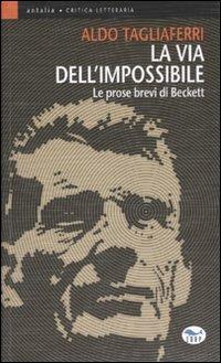 La via dell'impossibile. Le prose brevi di Beckett - Aldo Tagliaferri - Libro EdUP 2007, Antalia | Libraccio.it