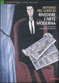 Rivedere l'arte moderna. Arte del passato convocata nel presente - Antonio Del Guercio - Libro EdUP 2008, Studi & saggi | Libraccio.it
