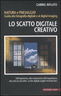 Lo scatto digitale creativo. Natura e paesaggio. Guida alla fotografia digitale e al digital imaging - Gabriele Rifilato - Libro EdUP 2011 | Libraccio.it