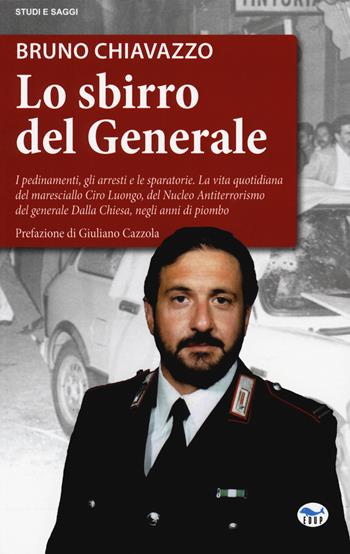 Lo sbirro del generale. I pedinamenti, gli arresti e le sparatorie, la vita quotidiana del maresciallo Ciro Luongo, del Nucleo Antiterrorismo del generale Dalla Chiesa, negli anni di piombo - Bruno Chiavazzo - Libro EdUP 2018, Studi & saggi | Libraccio.it