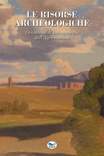 Le risorse archeologiche. Occasione di salvaguardia dell'Agro romano  - Libro EdUP 2025, Terzo millennio | Libraccio.it