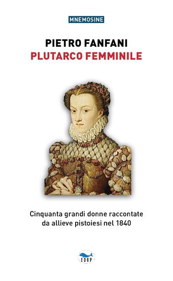 Plutarco femminile. Cinquanta grandi donne raccontate da allieve pistoiesi nel 1840 - Pietro Fanfani - Libro EdUP 2022, Mnemosine | Libraccio.it