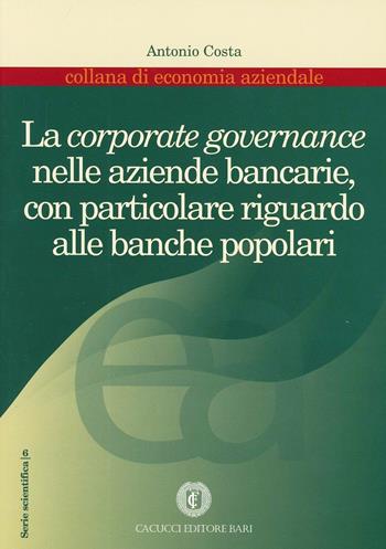 La corporate governance nelle aziende bancarie, con particolare riguardo alle banche popolari - Antonio Costa - Libro Cacucci 2003, Economia aziendale. Serie scientifica | Libraccio.it