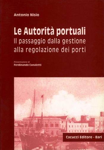 Le autorità portuali. Il passaggio dalla gestione alla regolazione dei porti - Antonio Nisio - Libro Cacucci 2004 | Libraccio.it