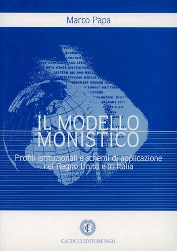 Il modello monistico. Profili istituzionali e schemi di applicazione nel Regno Unito e in Italia - Marco Papa - Libro Cacucci 2004 | Libraccio.it